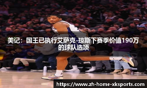 美记：国王已执行艾萨克-琼斯下赛季价值190万的球队选项